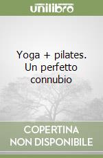 Yoga + pilates. Un perfetto connubio libro