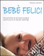 Bebè felici. Per arricchire di emozione positive il primo anno di vita dei nostri figli libro