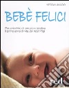 Bebè felici. Per arricchire di emozione positive il primo anno di vita dei nostri figli libro