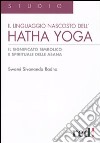 Il Linguaggio nascosto dell'hatha yoga. Il significato simbolico e spirituale delle asana libro