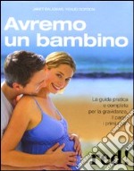 Avremo un bambino. La guida pratica e completa per la gravidanza, il parto, i primi mesi libro