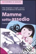 Mamme sotto assedio. Idee sbagliate e luoghi comuni sulla gravidanza e la maternità libro