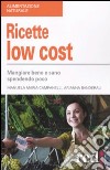 Ricette low cost. Mangiar bene e sano spendendo poco libro