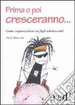 Prima o poi cresceranno... Come sopravvivere ai figli adolescenti