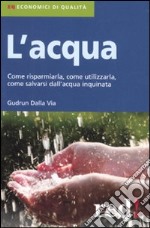 L'acqua. Come risparmiarla, come utilizzarla, come salvarsi dall'acqua inquinata libro