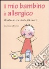 Il Mio bambino è allergico. Gli alimenti e le ricette più sicure libro