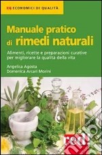 Manuale pratico di rimedi naturali. Alimenti, ricette e preparazioni curative per migliorare la qualità della vita