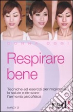 Respirare bene. Tecniche ed esercizi per migliorare la salute e ritrovare una serena armonia psicofisica libro