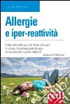 Allergie e iper-reattività. Asma, rinite, eczema, congiuntivite... Le cause, la prevenzione, le cure libro