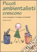 Piccoli ambientalisti crescono. Come insegnare l'ecologia ai bambini libro