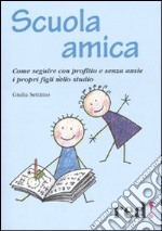 Scuola amica. Come seguire con profitto e senza ansie i propri figli nello studio libro