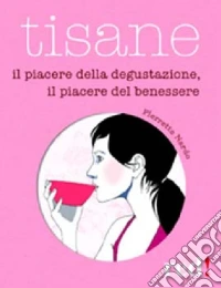 Tisane. Il piacere della degustazione, il piacere del benessere libro