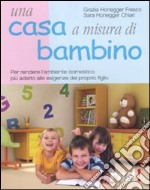 Una casa a misura di bambino. Per rendere l'ambiente domestico più adatto alle esigenze del proprio figlio libro