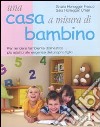 Una casa a misura di bambino. Per rendere l'ambiente domestico più adatto alle esigenze del proprio figlio libro