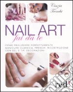 Nail art fai da te. Come realizzare perfettamente manicure classica, french, ricostruzione con gel e tip, decorazioni libro