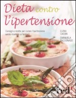 Dieta contro l'ipertensione. Consigli e ricette per curare l'ipertensione senza ricorrere ai farmaci libro