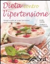 Dieta contro l'ipertensione. Consigli e ricette per curare l'ipertensione senza ricorrere ai farmaci libro