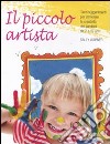 Il piccolo artista. Tanti suggerimenti per stimolare la creatività dei bambini da 2 a 10 anni libro