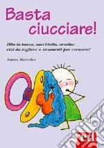 Basta ciucciare! Dito in bocca, succhiotto, orsetto: vizi da togliere o strumenti per crescere? libro