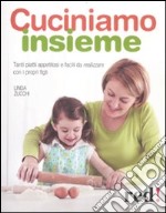 Cuciniamo insieme. Tanti piatti appetitosi e facili da realizzare con i propri figli libro