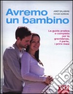 Avremo un bambino. La guida pratica e completa per la gravidanza, il parto, i primi mesi libro