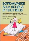 Sopravvivere alla scuola di tuo figlio. Le iniziative per destreggiarsi tra compiti a casa, rapporto con la maestra, riunioni di classe e gite libro di Di Pietro Paola