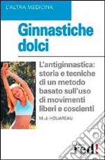 Ginnastiche dolci. L'antiginnastica: storia e tecniche di un metodo basato sull'uso di movimenti liberi e coscienti libro