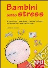 Bambini sotto stress. Strategie per risolvere tensioni e disagi nel bambino e nell'adolescente libro