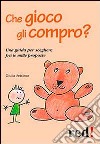 Che gioco gli compro? Una guida per scegliere fra le mille proposte libro