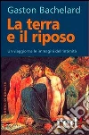 La terra e il riposo. Un viaggio tra le immagini dell'intimità libro di Bachelard Gaston