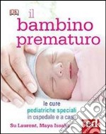 Il bambino prematuro. Le cure pediatriche speciali in ospedale e a casa libro