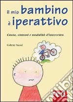 Il mio bambino è iperattivo. Cause, sintomi e modalità d'intervento libro