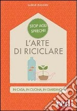 L'arte di riciclare. In casa, in cucina, in giardino libro