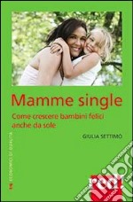 Mamme single. Come crescere un bambino felice anche da sole libro