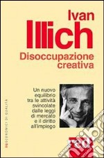 Disoccupazione creativa. Un nuovo equilibrio tra le attività svincolate dalle leggi di mercato e il diritto all'impiego libro