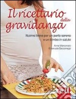 Il ricettario della gravidanza. Nutrirsi bene per un parto sereno e un bimbo in salute libro