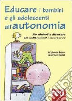 Educare i bambini all'autonomia. Per aiutarli a crescere sereni e sicuri di sé libro