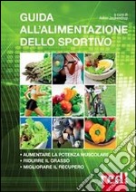 Guida all'alimentazione dello sportivo. Per aumentare la potenza muscolare, ridurre il grasso, migliorare l'energia libro