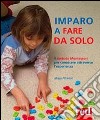 Imparo a fare da solo. Il metodo Montessori per conoscere attraverso l'esperienza libro