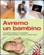 Avremo un bambino. La guida pratica e completa per la gravidanza, il parto, i primi mesi libro