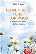 Come vivere felici con poco. (Ri)scoprire il valore della sobrietà libro