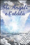 Gli angeli e l'aldilà. Un aiuto dagli angeli per superare la paura della morte e ritrovare la fede libro