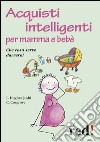 Acquisti intelligenti per mamma e bebè. Che cosa serve davvero? libro