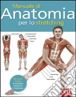 Manuale di anatomia per lo stretching. 50 esercizi illustrati di stretching, rinforzante e tonificante libro