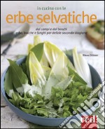 In cucina con le erbe selvatiche. Ortica, papavero, tarassaco, borragine... per realizzare piatti freschi secondo stagione