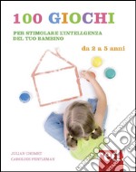 100 giochi per stimolare giorno per giorno l'intelligenza del tuo bambino. Da 2 a 5 anni libro