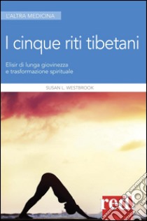 I 5 riti tibetani. Elisir di lunga giovinezza e trasformazione spirituale, Westbrook Susan L., Red Edizioni