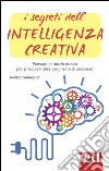 I segreti dell'intelligenza creativa. Che cos'è e perché può rendere felici libro