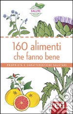 160 alimenti che fanno bene. Proprietà e caratteristiche salutari libro