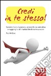 Credi in te stesso! Cambia modo di pensare, accresci la tua autostima e raggiungi tutti i risultati che ti stanno a cuore libro